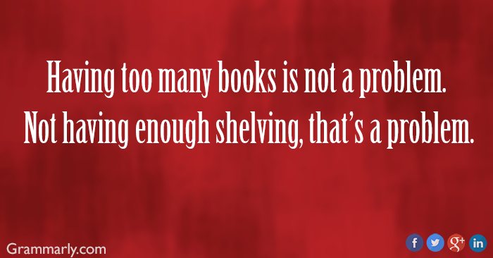 Meme. Having too many books is not a problem. Not having enough shelving, that's a problem.